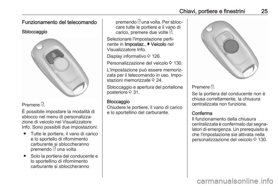 OPEL ASTRA K 2019.5 Manuale di uso e manutenzione (in Italian) Chiavi, portiere e finestrini25Funzionamento del telecomando
Sbloccaggio
Premere c.
È possibile impostare la modalità di
sblocco nel menu di personalizza‐
zione di veicolo nel Visualizzatore
Info OPEL ASTRA K 2019.5 Manuale di uso e manutenzione (in Italian) Chiavi, portiere e finestrini25Funzionamento del telecomando
Sbloccaggio
Premere c.
È possibile impostare la modalità di
sblocco nel menu di personalizza‐
zione di veicolo nel Visualizzatore
Info