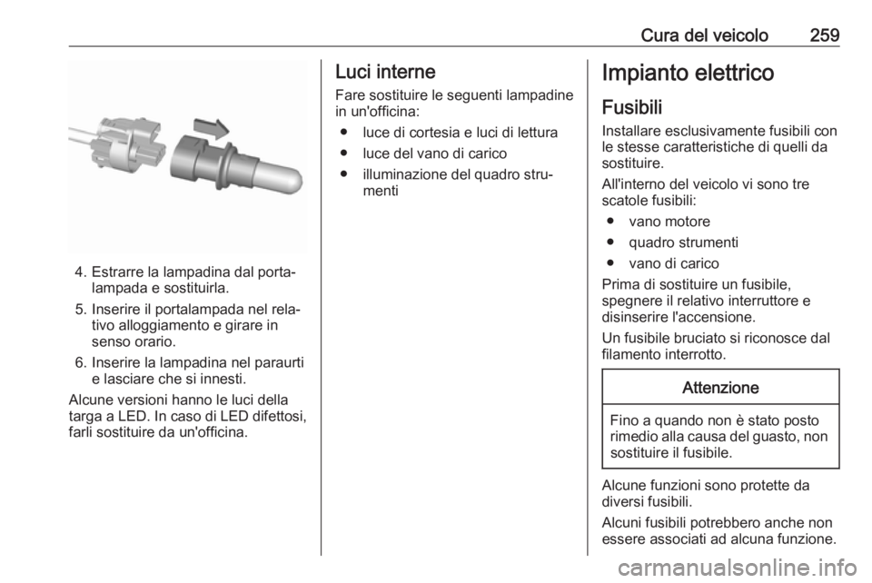 OPEL ASTRA K 2019.5 Manuale di uso e manutenzione (in Italian) Cura del veicolo259
4. Estrarre la lampadina dal porta‐lampada e sostituirla.
5. Inserire il portalampada nel rela‐ tivo alloggiamento e girare in
senso orario.
6. Inserire la lampadina nel paraur OPEL ASTRA K 2019.5 Manuale di uso e manutenzione (in Italian) Cura del veicolo259
4. Estrarre la lampadina dal porta‐lampada e sostituirla.
5. Inserire il portalampada nel rela‐ tivo alloggiamento e girare in
senso orario.
6. Inserire la lampadina nel paraur
