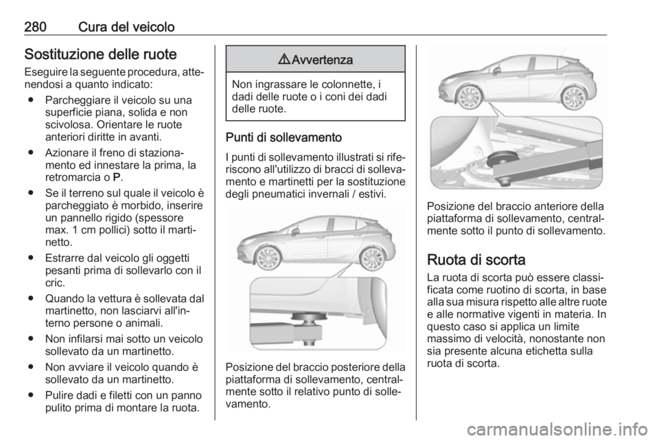 OPEL ASTRA K 2019.5 Manuale di uso e manutenzione (in Italian) 280Cura del veicoloSostituzione delle ruoteEseguire la seguente procedura, atte‐nendosi a quanto indicato:
● Parcheggiare il veicolo su una superficie piana, solida e non
scivolosa. Orientare le r OPEL ASTRA K 2019.5 Manuale di uso e manutenzione (in Italian) 280Cura del veicoloSostituzione delle ruoteEseguire la seguente procedura, atte‐nendosi a quanto indicato:
● Parcheggiare il veicolo su una superficie piana, solida e non
scivolosa. Orientare le r