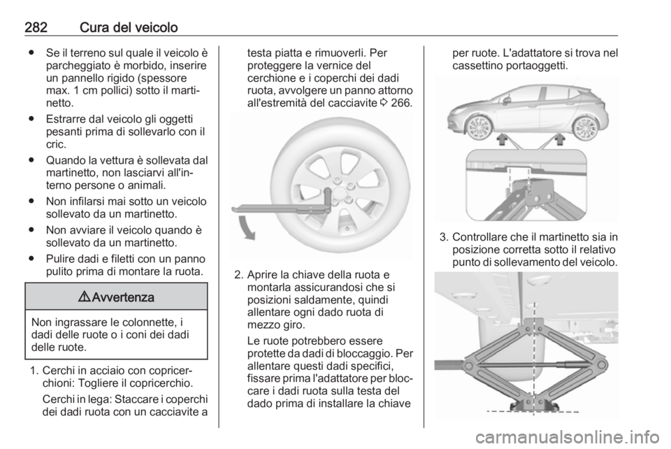 OPEL ASTRA K 2019.5 Manuale di uso e manutenzione (in Italian) 282Cura del veicolo●Se il terreno sul quale il veicolo è
parcheggiato è morbido, inserire
un pannello rigido (spessore
max. 1 cm pollici) sotto il marti‐
netto.
● Estrarre dal veicolo gli ogge OPEL ASTRA K 2019.5 Manuale di uso e manutenzione (in Italian) 282Cura del veicolo●Se il terreno sul quale il veicolo è
parcheggiato è morbido, inserire
un pannello rigido (spessore
max. 1 cm pollici) sotto il marti‐
netto.
● Estrarre dal veicolo gli ogge