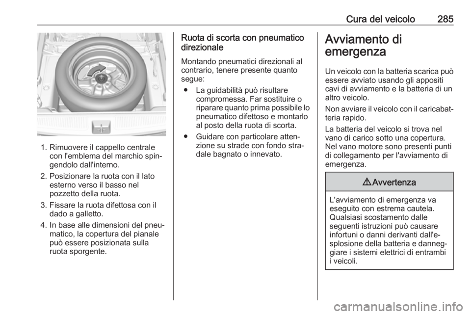 OPEL ASTRA K 2019.5 Manuale di uso e manutenzione (in Italian) Cura del veicolo285
1. Rimuovere il cappello centralecon l'emblema del marchio spin‐
gendolo dall'interno.
2. Posizionare la ruota con il lato esterno verso il basso nel
pozzetto della ruota OPEL ASTRA K 2019.5 Manuale di uso e manutenzione (in Italian) Cura del veicolo285
1. Rimuovere il cappello centralecon l'emblema del marchio spin‐
gendolo dall'interno.
2. Posizionare la ruota con il lato esterno verso il basso nel
pozzetto della ruota