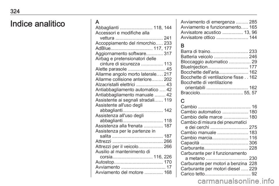 OPEL ASTRA K 2019.5 Manuale di uso e manutenzione (in Italian) 324Indice analiticoAAbbaglianti ......................... 118, 144
Accessori e modifiche alla vettura .................................... 241
Accoppiamento del rimorchio .....233
AdBlue ........... OPEL ASTRA K 2019.5 Manuale di uso e manutenzione (in Italian) 324Indice analiticoAAbbaglianti ......................... 118, 144
Accessori e modifiche alla vettura .................................... 241
Accoppiamento del rimorchio .....233
AdBlue ...........