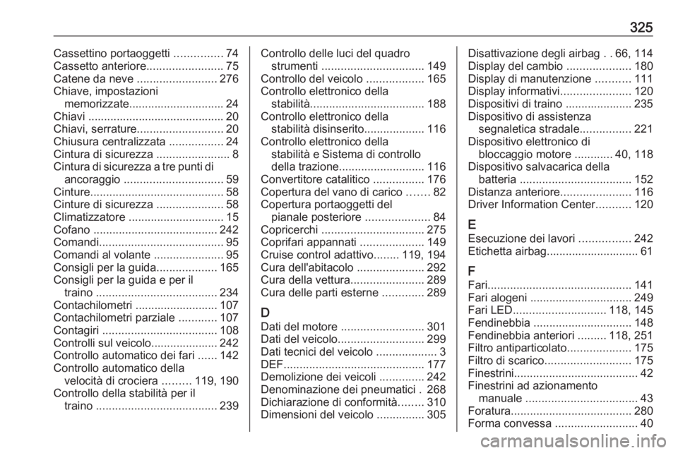 OPEL ASTRA K 2019.5 Manuale di uso e manutenzione (in Italian) 325Cassettino portaoggetti ...............74
Cassetto anteriore ........................75
Catene da neve .........................276
Chiave, impostazioni memorizzate.............................. 2 OPEL ASTRA K 2019.5 Manuale di uso e manutenzione (in Italian) 325Cassettino portaoggetti ...............74
Cassetto anteriore ........................75
Catene da neve .........................276
Chiave, impostazioni memorizzate.............................. 2