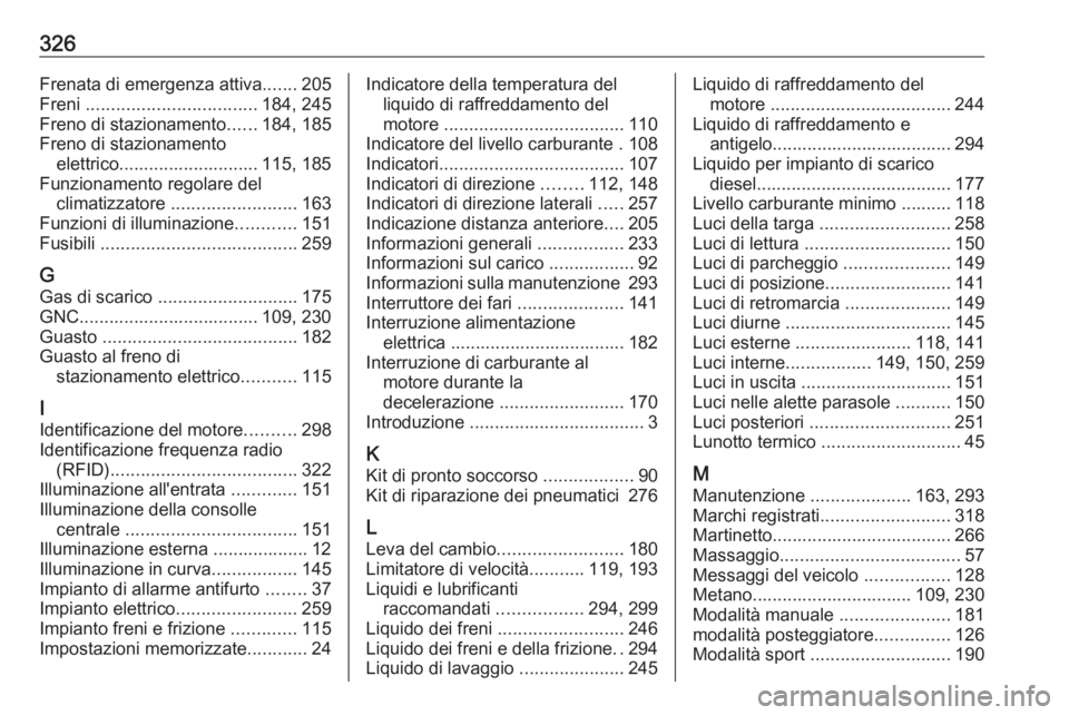 OPEL ASTRA K 2019.5 Manuale di uso e manutenzione (in Italian) 326Frenata di emergenza attiva.......205
Freni .................................. 184, 245
Freno di stazionamento ......184, 185
Freno di stazionamento elettrico............................ 115, 185
OPEL ASTRA K 2019.5 Manuale di uso e manutenzione (in Italian) 326Frenata di emergenza attiva.......205
Freni .................................. 184, 245
Freno di stazionamento ......184, 185
Freno di stazionamento elettrico............................ 115, 185