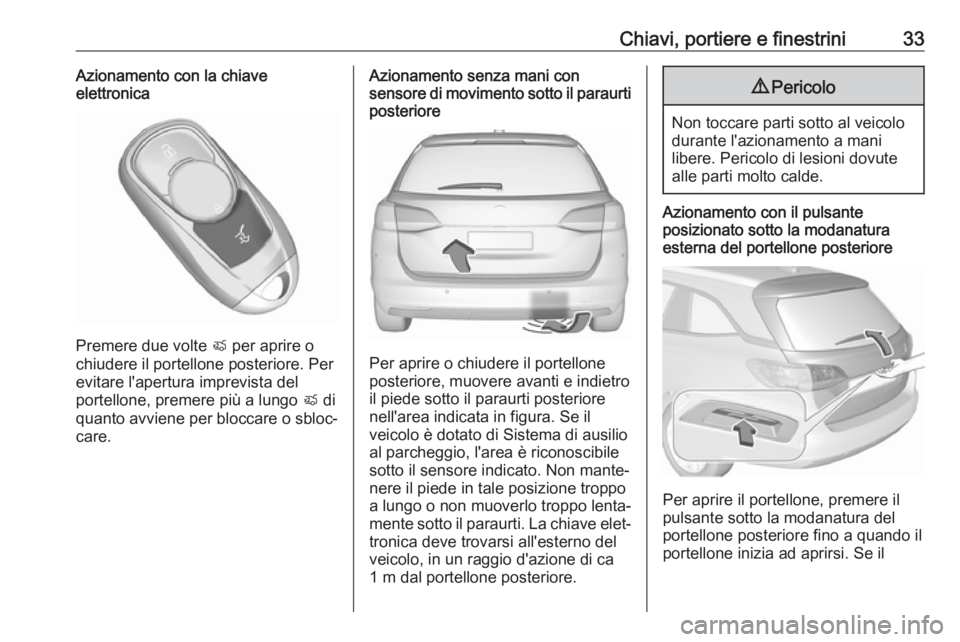 OPEL ASTRA K 2019.5 Manuale di uso e manutenzione (in Italian) Chiavi, portiere e finestrini33Azionamento con la chiave
elettronica
Premere due volte X per aprire o
chiudere il portellone posteriore. Per
evitare l'apertura imprevista del
portellone, premere OPEL ASTRA K 2019.5 Manuale di uso e manutenzione (in Italian) Chiavi, portiere e finestrini33Azionamento con la chiave
elettronica
Premere due volte X per aprire o
chiudere il portellone posteriore. Per
evitare l'apertura imprevista del
portellone, premere