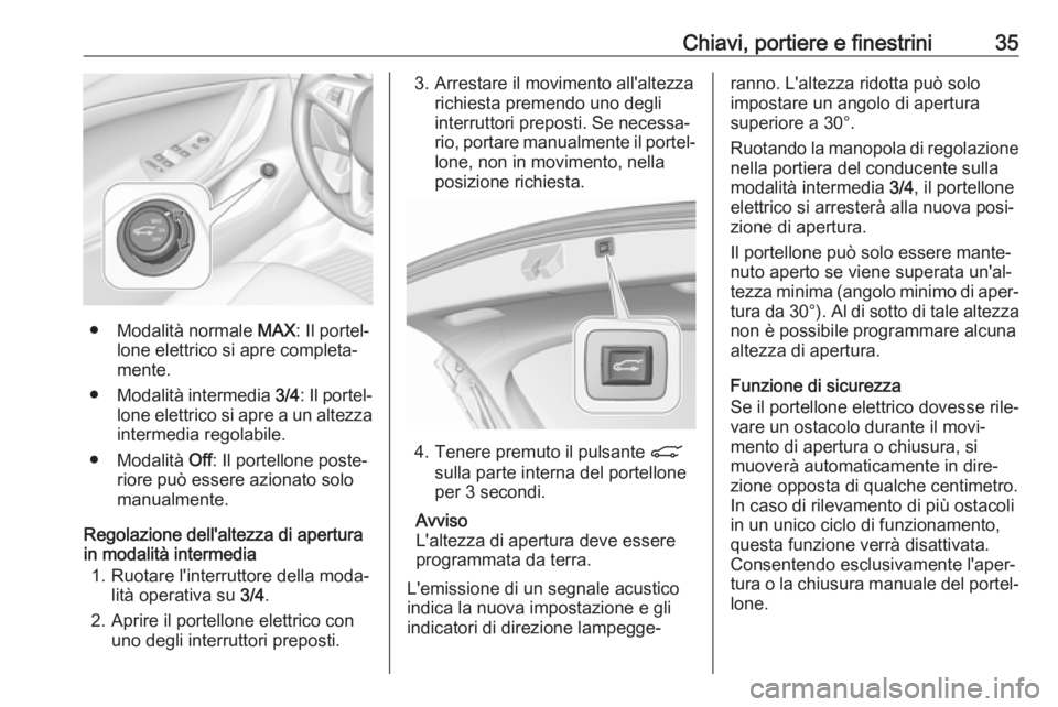 OPEL ASTRA K 2019.5 Manuale di uso e manutenzione (in Italian) Chiavi, portiere e finestrini35
● Modalità normale MAX: Il portel‐
lone elettrico si apre completa‐
mente.
● Modalità intermedia 3/4: Il portel‐
lone elettrico si apre a un altezza interm OPEL ASTRA K 2019.5 Manuale di uso e manutenzione (in Italian) Chiavi, portiere e finestrini35
● Modalità normale MAX: Il portel‐
lone elettrico si apre completa‐
mente.
● Modalità intermedia 3/4: Il portel‐
lone elettrico si apre a un altezza interm