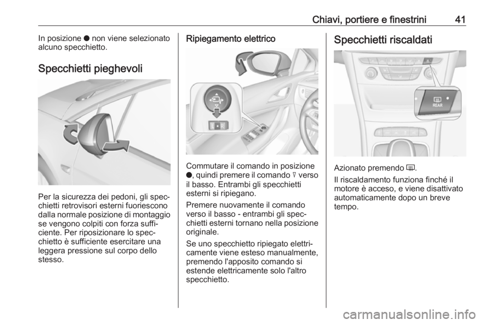 OPEL ASTRA K 2019.5  Manuale di uso e manutenzione (in Italian) Chiavi, portiere e finestrini41In posizione o non viene selezionato
alcuno specchietto.
Specchietti pieghevoli
Per la sicurezza dei pedoni, gli spec‐
chietti retrovisori esterni fuoriescono
dalla no