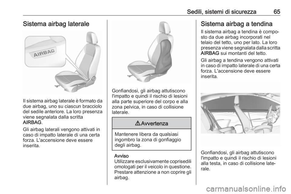 OPEL ASTRA K 2019.5 Manuale di uso e manutenzione (in Italian) Sedili, sistemi di sicurezza65Sistema airbag laterale
Il sistema airbag laterale è formato dadue airbag, uno su ciascun bracciolo
del sedile anteriore. La loro presenza
viene segnalata dalla scritta
OPEL ASTRA K 2019.5 Manuale di uso e manutenzione (in Italian) Sedili, sistemi di sicurezza65Sistema airbag laterale
Il sistema airbag laterale è formato dadue airbag, uno su ciascun bracciolo
del sedile anteriore. La loro presenza
viene segnalata dalla scritta