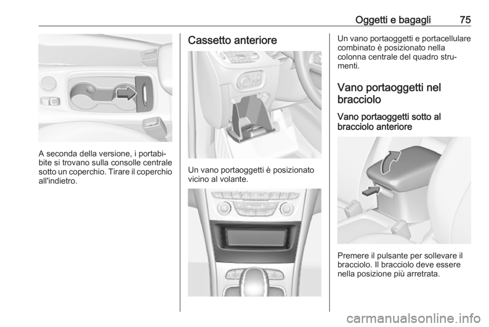 OPEL ASTRA K 2019.5 Manuale di uso e manutenzione (in Italian) Oggetti e bagagli75
A seconda della versione, i portabi‐
bite si trovano sulla consolle centrale
sotto un coperchio. Tirare il coperchio all'indietro.
Cassetto anteriore
Un vano portaoggetti è OPEL ASTRA K 2019.5 Manuale di uso e manutenzione (in Italian) Oggetti e bagagli75
A seconda della versione, i portabi‐
bite si trovano sulla consolle centrale
sotto un coperchio. Tirare il coperchio all'indietro.
Cassetto anteriore
Un vano portaoggetti è