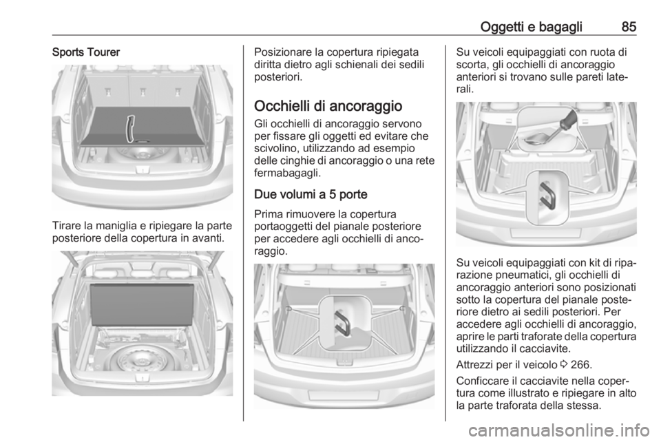 OPEL ASTRA K 2019.5 Manuale di uso e manutenzione (in Italian) Oggetti e bagagli85Sports Tourer
Tirare la maniglia e ripiegare la parte
posteriore della copertura in avanti.
Posizionare la copertura ripiegata
diritta dietro agli schienali dei sedili
posteriori.
O OPEL ASTRA K 2019.5 Manuale di uso e manutenzione (in Italian) Oggetti e bagagli85Sports Tourer
Tirare la maniglia e ripiegare la parte
posteriore della copertura in avanti.
Posizionare la copertura ripiegata
diritta dietro agli schienali dei sedili
posteriori.
O