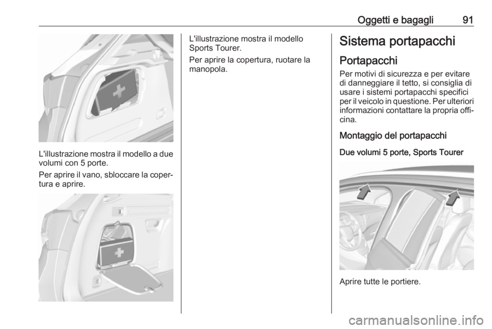 OPEL ASTRA K 2019.5 Manuale di uso e manutenzione (in Italian) Oggetti e bagagli91
L'illustrazione mostra il modello a duevolumi con 5 porte.
Per aprire il vano, sbloccare la coper‐
tura e aprire.
L'illustrazione mostra il modello
Sports Tourer.
Per apr OPEL ASTRA K 2019.5 Manuale di uso e manutenzione (in Italian) Oggetti e bagagli91
L'illustrazione mostra il modello a duevolumi con 5 porte.
Per aprire il vano, sbloccare la coper‐
tura e aprire.
L'illustrazione mostra il modello
Sports Tourer.
Per apr