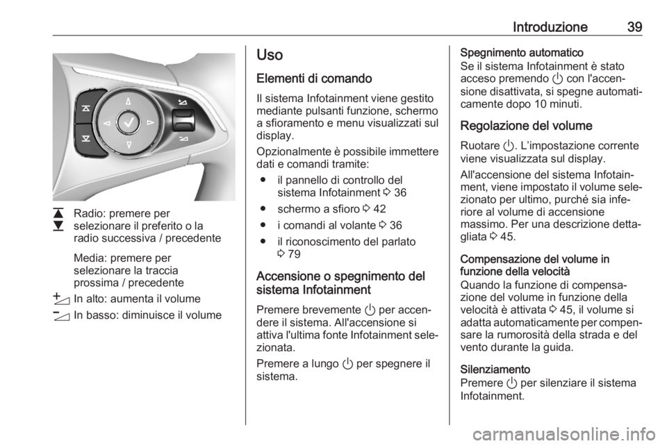 OPEL ASTRA K 2020 Manuale del sistema Infotainment (in Italian) Introduzione39
L
M Radio: premere per
selezionare il preferito o la
radio successiva / precedente
Media: premere per
selezionare la traccia
prossima / precedente
Y In alto: aumenta il volume
Z In bass OPEL ASTRA K 2020 Manuale del sistema Infotainment (in Italian) Introduzione39
L
M Radio: premere per
selezionare il preferito o la
radio successiva / precedente
Media: premere per
selezionare la traccia
prossima / precedente
Y In alto: aumenta il volume
Z In bass