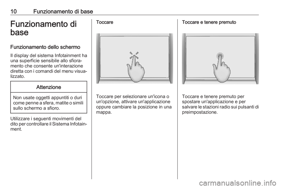 OPEL ASTRA K 2020  Manuale del sistema Infotainment (in Italian) 10Funzionamento di baseFunzionamento di
base
Funzionamento dello schermo Il display del sistema Infotainment ha una superficie sensibile allo sfiora‐
mento che consente un'interazione
diretta co