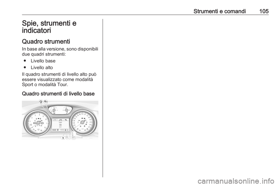 OPEL ASTRA K 2020 Manuale di uso e manutenzione (in Italian) Strumenti e comandi105Spie, strumenti e
indicatori
Quadro strumenti
In base alla versione, sono disponibili
due quadri strumenti:
● Livello base
● Livello alto
Il quadro strumenti di livello alto OPEL ASTRA K 2020 Manuale di uso e manutenzione (in Italian) Strumenti e comandi105Spie, strumenti e
indicatori
Quadro strumenti
In base alla versione, sono disponibili
due quadri strumenti:
● Livello base
● Livello alto
Il quadro strumenti di livello alto