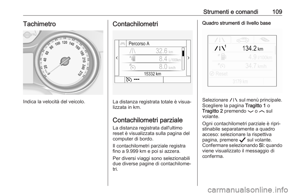 OPEL ASTRA K 2020 Manuale di uso e manutenzione (in Italian) Strumenti e comandi109Tachimetro
Indica la velocità del veicolo.
Contachilometri
La distanza registrata totale è visua‐
lizzata in km.
Contachilometri parziale
La distanza registrata dall'ulti OPEL ASTRA K 2020 Manuale di uso e manutenzione (in Italian) Strumenti e comandi109Tachimetro
Indica la velocità del veicolo.
Contachilometri
La distanza registrata totale è visua‐
lizzata in km.
Contachilometri parziale
La distanza registrata dall'ulti