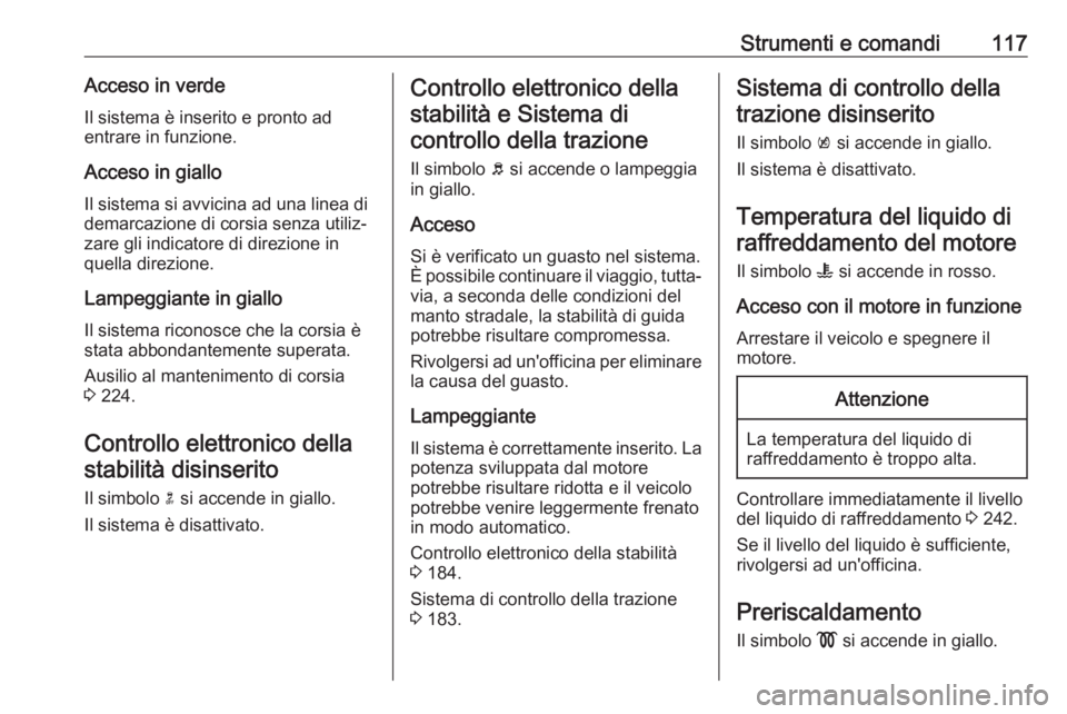 OPEL ASTRA K 2020 Manuale di uso e manutenzione (in Italian) Strumenti e comandi117Acceso in verdeIl sistema è inserito e pronto ad
entrare in funzione.
Acceso in giallo
Il sistema si avvicina ad una linea di
demarcazione di corsia senza utiliz‐ zare gli ind OPEL ASTRA K 2020 Manuale di uso e manutenzione (in Italian) Strumenti e comandi117Acceso in verdeIl sistema è inserito e pronto ad
entrare in funzione.
Acceso in giallo
Il sistema si avvicina ad una linea di
demarcazione di corsia senza utiliz‐ zare gli ind