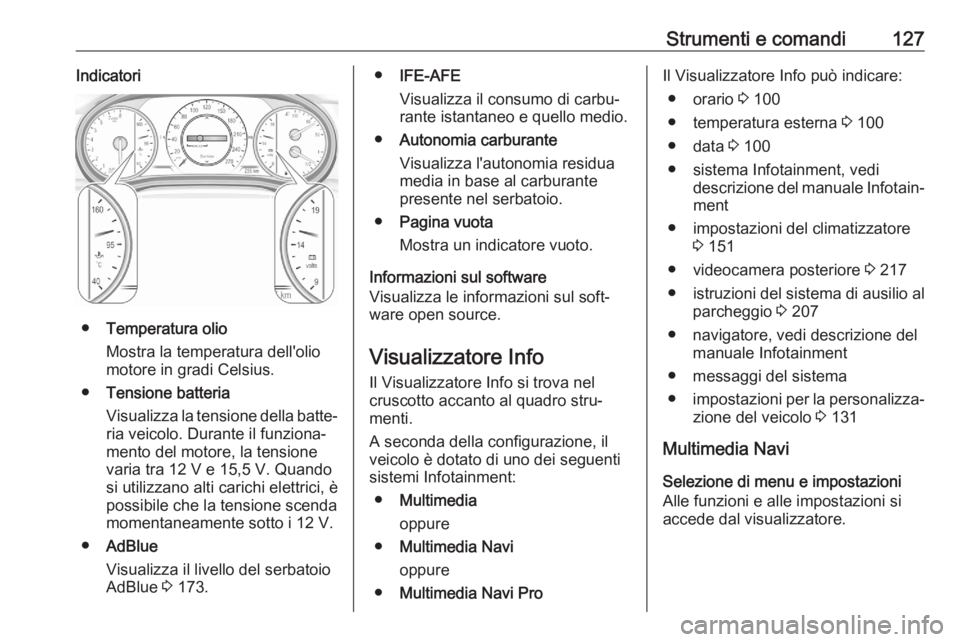 OPEL ASTRA K 2020 Manuale di uso e manutenzione (in Italian) Strumenti e comandi127Indicatori
●Temperatura olio
Mostra la temperatura dell'olio
motore in gradi Celsius.
● Tensione batteria
Visualizza la tensione della batte‐
ria veicolo. Durante il fu OPEL ASTRA K 2020 Manuale di uso e manutenzione (in Italian) Strumenti e comandi127Indicatori
●Temperatura olio
Mostra la temperatura dell'olio
motore in gradi Celsius.
● Tensione batteria
Visualizza la tensione della batte‐
ria veicolo. Durante il fu