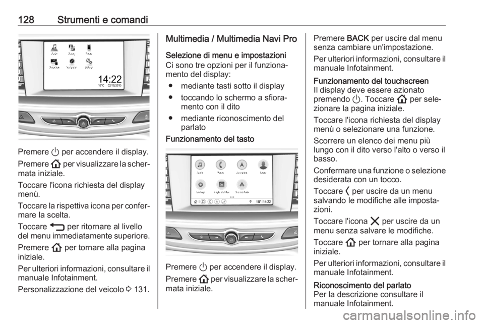 OPEL ASTRA K 2020 Manuale di uso e manutenzione (in Italian) 128Strumenti e comandi
Premere ) per accendere il display.
Premere ! per visualizzare la scher‐
mata iniziale.
Toccare l'icona richiesta del display menù.
Toccare la rispettiva icona per confe OPEL ASTRA K 2020 Manuale di uso e manutenzione (in Italian) 128Strumenti e comandi
Premere ) per accendere il display.
Premere ! per visualizzare la scher‐
mata iniziale.
Toccare l'icona richiesta del display menù.
Toccare la rispettiva icona per confe
