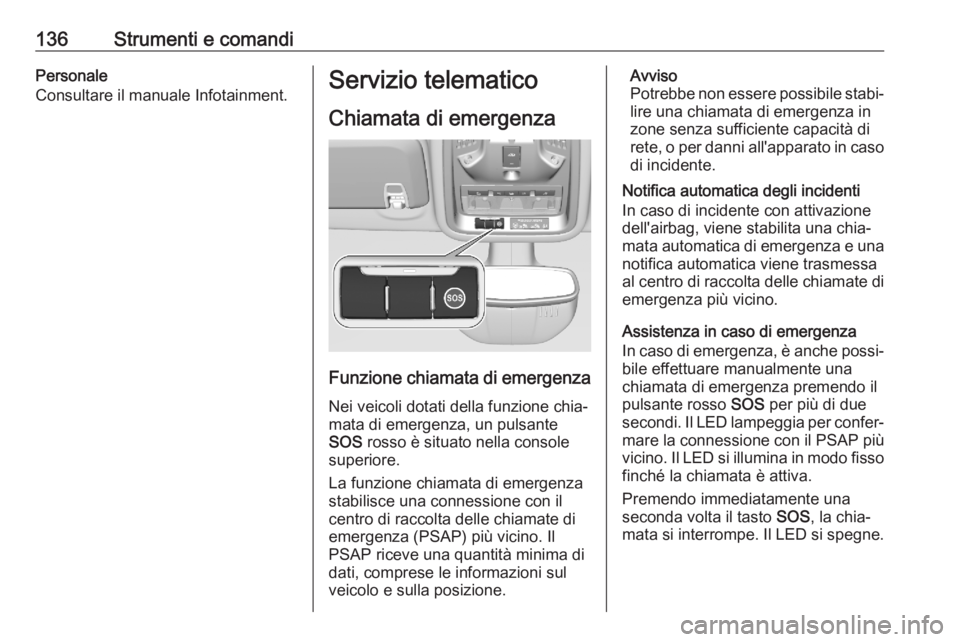 OPEL ASTRA K 2020 Manuale di uso e manutenzione (in Italian) 136Strumenti e comandiPersonale
Consultare il manuale Infotainment.Servizio telematico
Chiamata di emergenza
Funzione chiamata di emergenza
Nei veicoli dotati della funzione chia‐ mata di emergenza, OPEL ASTRA K 2020 Manuale di uso e manutenzione (in Italian) 136Strumenti e comandiPersonale
Consultare il manuale Infotainment.Servizio telematico
Chiamata di emergenza
Funzione chiamata di emergenza
Nei veicoli dotati della funzione chia‐ mata di emergenza,