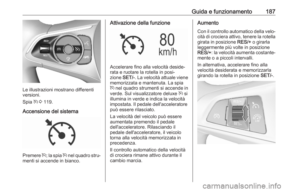 OPEL ASTRA K 2020 Manuale di uso e manutenzione (in Italian) Guida e funzionamento187
Le illustrazioni mostrano differenti
versioni.
Spia m 3 119.
Accensione del sistema
Premere m; la spia m nel quadro stru‐
menti si accende in bianco.
Attivazione della f OPEL ASTRA K 2020 Manuale di uso e manutenzione (in Italian) Guida e funzionamento187
Le illustrazioni mostrano differenti
versioni.
Spia m 3 119.
Accensione del sistema
Premere m; la spia m nel quadro stru‐
menti si accende in bianco.
Attivazione della f