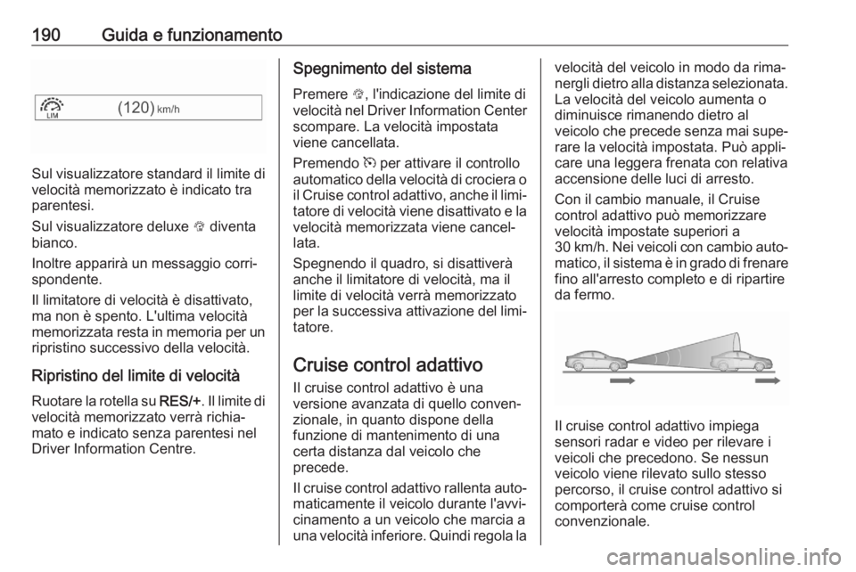 OPEL ASTRA K 2020 Manuale di uso e manutenzione (in Italian) 190Guida e funzionamento
Sul visualizzatore standard il limite di
velocità memorizzato è indicato tra
parentesi.
Sul visualizzatore deluxe L diventa
bianco.
Inoltre apparirà un messaggio corri‐
OPEL ASTRA K 2020 Manuale di uso e manutenzione (in Italian) 190Guida e funzionamento
Sul visualizzatore standard il limite di
velocità memorizzato è indicato tra
parentesi.
Sul visualizzatore deluxe L diventa
bianco.
Inoltre apparirà un messaggio corri‐