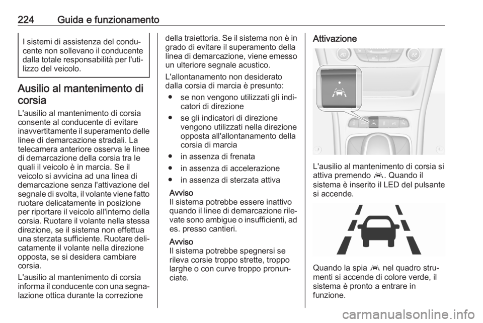OPEL ASTRA K 2020 Manuale di uso e manutenzione (in Italian) 224Guida e funzionamentoI sistemi di assistenza del condu‐
cente non sollevano il conducente
dalla totale responsabilità per l'uti‐ lizzo del veicolo.
Ausilio al mantenimento di
corsia
L' OPEL ASTRA K 2020 Manuale di uso e manutenzione (in Italian) 224Guida e funzionamentoI sistemi di assistenza del condu‐
cente non sollevano il conducente
dalla totale responsabilità per l'uti‐ lizzo del veicolo.
Ausilio al mantenimento di
corsia
L'