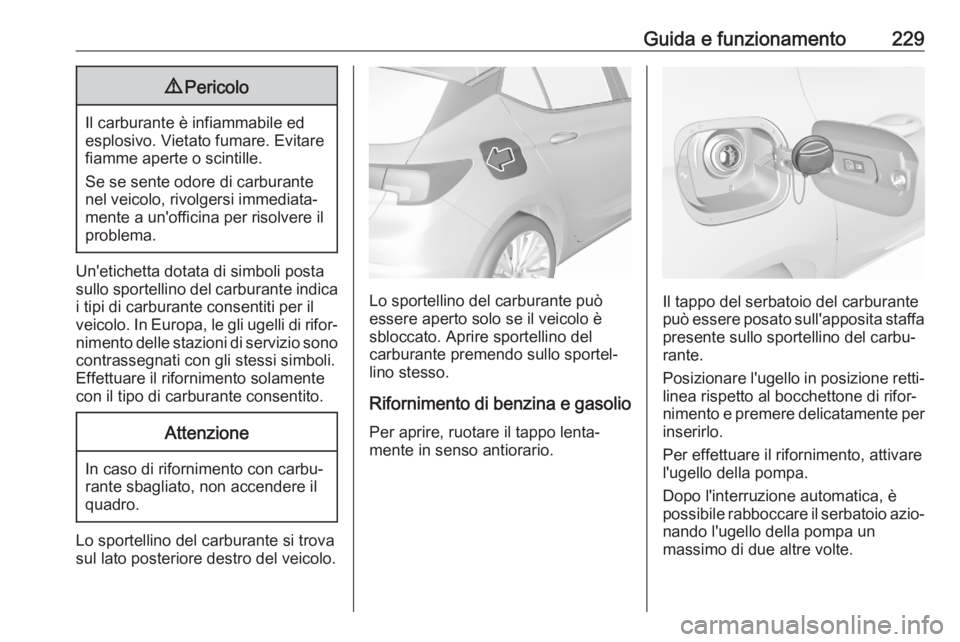 OPEL ASTRA K 2020 Manuale di uso e manutenzione (in Italian) Guida e funzionamento2299Pericolo
Il carburante è infiammabile ed
esplosivo. Vietato fumare. Evitare
fiamme aperte o scintille.
Se se sente odore di carburante nel veicolo, rivolgersi immediata‐
me OPEL ASTRA K 2020 Manuale di uso e manutenzione (in Italian) Guida e funzionamento2299Pericolo
Il carburante è infiammabile ed
esplosivo. Vietato fumare. Evitare
fiamme aperte o scintille.
Se se sente odore di carburante nel veicolo, rivolgersi immediata‐
me