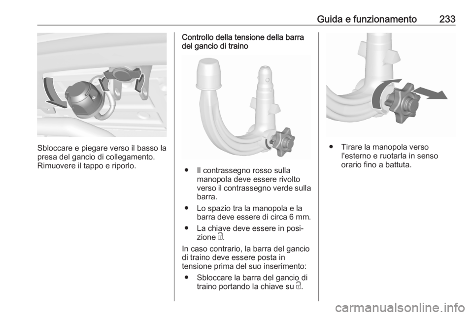 OPEL ASTRA K 2020 Manuale di uso e manutenzione (in Italian) Guida e funzionamento233
Sbloccare e piegare verso il basso la
presa del gancio di collegamento.
Rimuovere il tappo e riporlo.
Controllo della tensione della barra del gancio di traino
● Il contrass OPEL ASTRA K 2020 Manuale di uso e manutenzione (in Italian) Guida e funzionamento233
Sbloccare e piegare verso il basso la
presa del gancio di collegamento.
Rimuovere il tappo e riporlo.
Controllo della tensione della barra del gancio di traino
● Il contrass