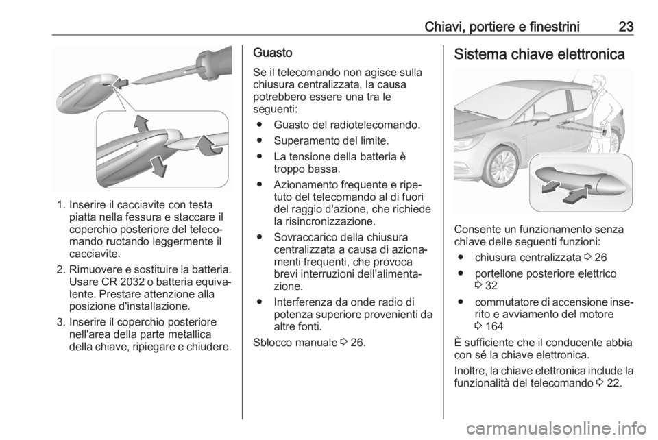 OPEL ASTRA K 2020  Manuale di uso e manutenzione (in Italian) Chiavi, portiere e finestrini23
1. Inserire il cacciavite con testapiatta nella fessura e staccare il
coperchio posteriore del teleco‐
mando ruotando leggermente il
cacciavite.
2. Rimuovere e sostit