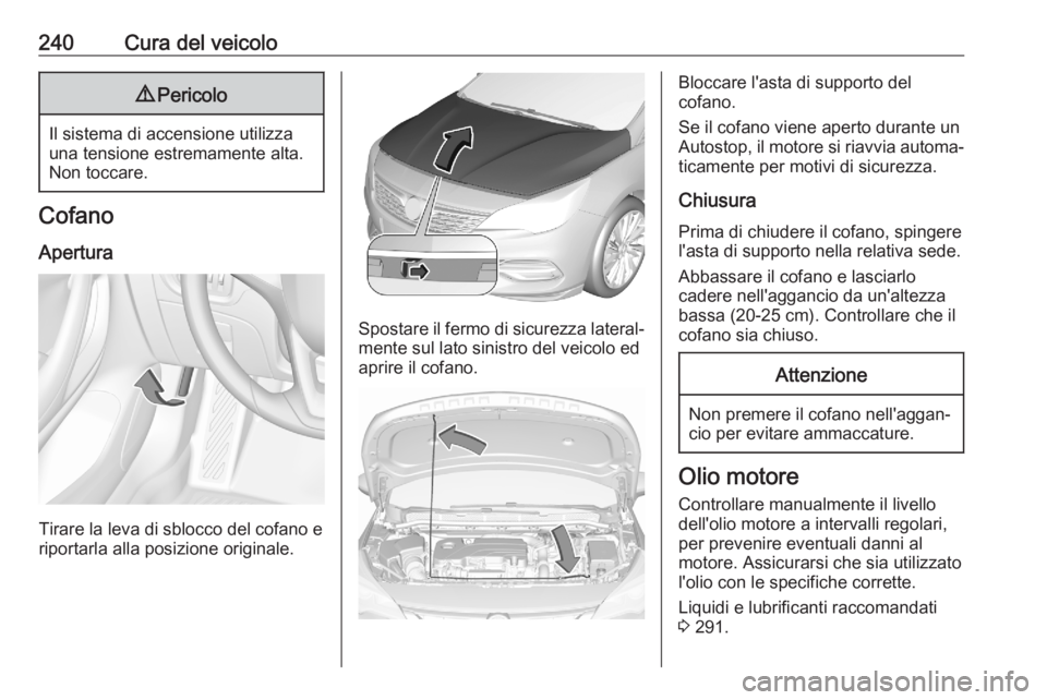 OPEL ASTRA K 2020 Manuale di uso e manutenzione (in Italian) 240Cura del veicolo9Pericolo
Il sistema di accensione utilizza
una tensione estremamente alta.
Non toccare.
Cofano
Apertura
Tirare la leva di sblocco del cofano e
riportarla alla posizione originale.
OPEL ASTRA K 2020 Manuale di uso e manutenzione (in Italian) 240Cura del veicolo9Pericolo
Il sistema di accensione utilizza
una tensione estremamente alta.
Non toccare.
Cofano
Apertura
Tirare la leva di sblocco del cofano e
riportarla alla posizione originale.