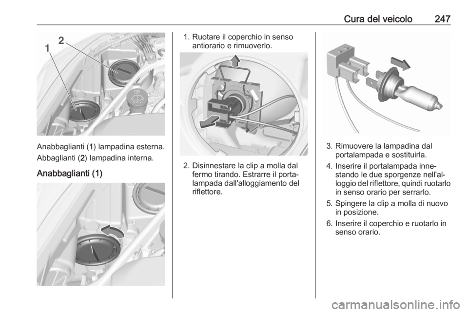 OPEL ASTRA K 2020 Manuale di uso e manutenzione (in Italian) Cura del veicolo247
Anabbaglianti (1) lampadina esterna.
Abbaglianti ( 2) lampadina interna.
Anabbaglianti (1)
1. Ruotare il coperchio in senso antiorario e rimuoverlo.
2. Disinnestare la clip a molla OPEL ASTRA K 2020 Manuale di uso e manutenzione (in Italian) Cura del veicolo247
Anabbaglianti (1) lampadina esterna.
Abbaglianti ( 2) lampadina interna.
Anabbaglianti (1)
1. Ruotare il coperchio in senso antiorario e rimuoverlo.
2. Disinnestare la clip a molla