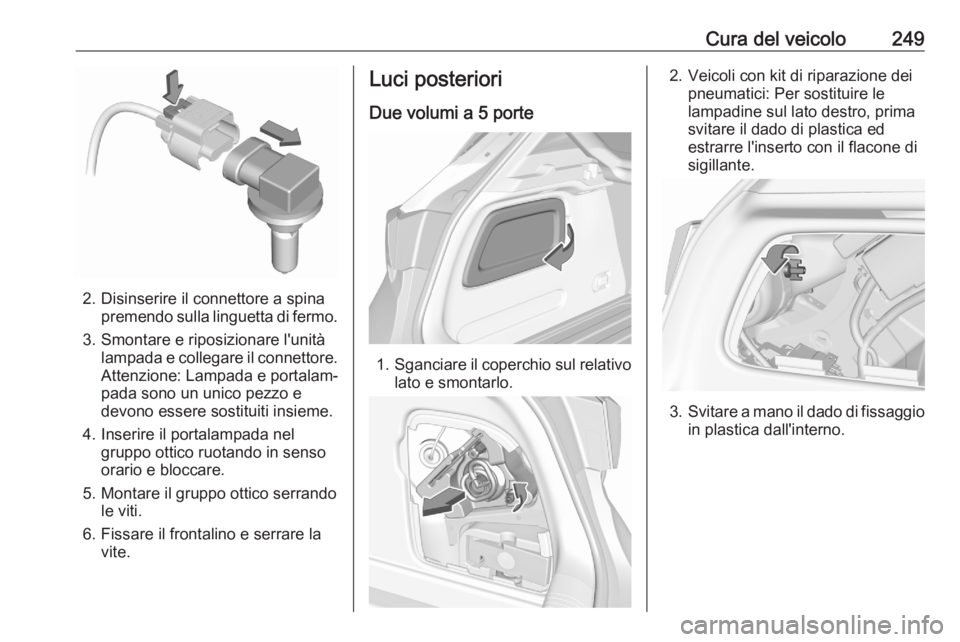 OPEL ASTRA K 2020  Manuale di uso e manutenzione (in Italian) Cura del veicolo249
2. Disinserire il connettore a spinapremendo sulla linguetta di fermo.
3. Smontare e riposizionare l'unità lampada e collegare il connettore.
Attenzione: Lampada e portalam‐