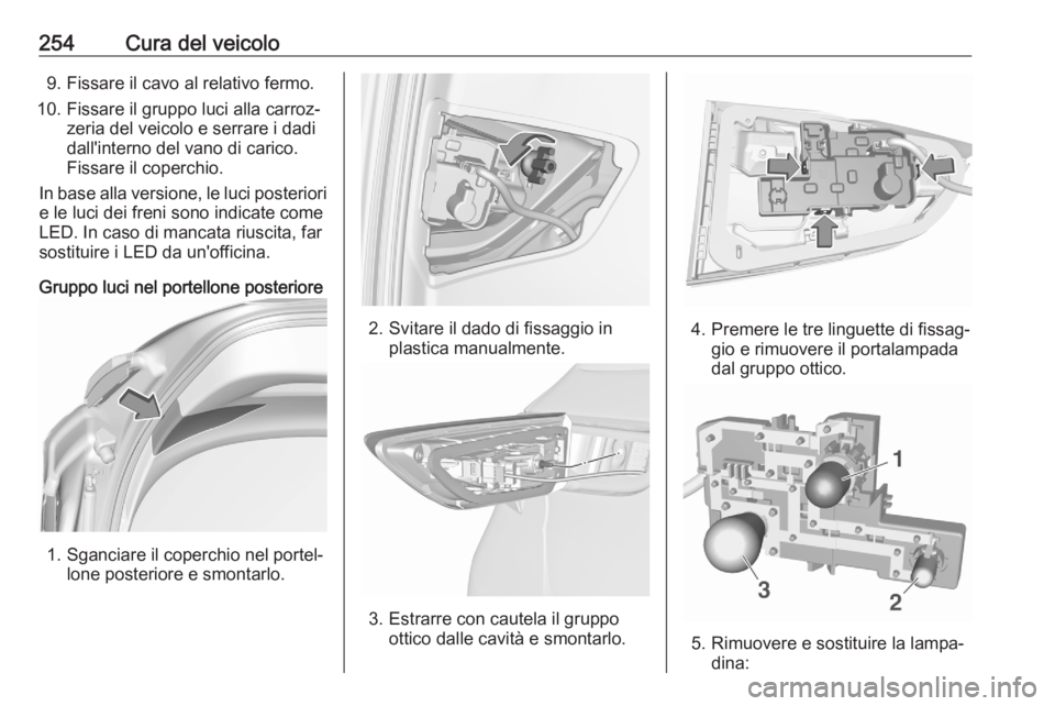 OPEL ASTRA K 2020  Manuale di uso e manutenzione (in Italian) 254Cura del veicolo9. Fissare il cavo al relativo fermo.
10. Fissare il gruppo luci alla carroz‐ zeria del veicolo e serrare i dadi
dall'interno del vano di carico.
Fissare il coperchio.
In base