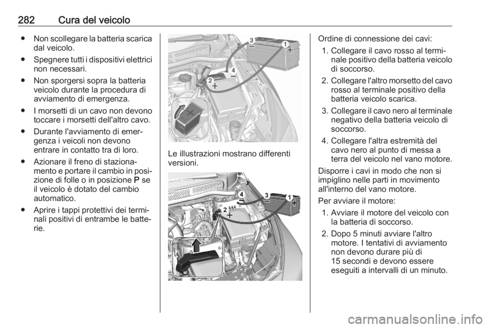 OPEL ASTRA K 2020  Manuale di uso e manutenzione (in Italian) 282Cura del veicolo●Non scollegare la batteria scarica
dal veicolo.
● Spegnere tutti i dispositivi elettrici
non necessari.
● Non sporgersi sopra la batteria veicolo durante la procedura diavvia