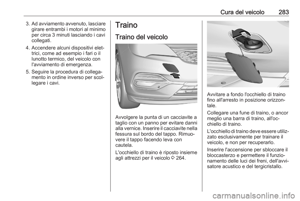 OPEL ASTRA K 2020  Manuale di uso e manutenzione (in Italian) Cura del veicolo2833.Ad avviamento avvenuto, lasciare
girare entrambi i motori al minimoper circa 3 minuti lasciando i cavi
collegati.
4. Accendere alcuni dispositivi elet‐ trici, come ad esempio i 