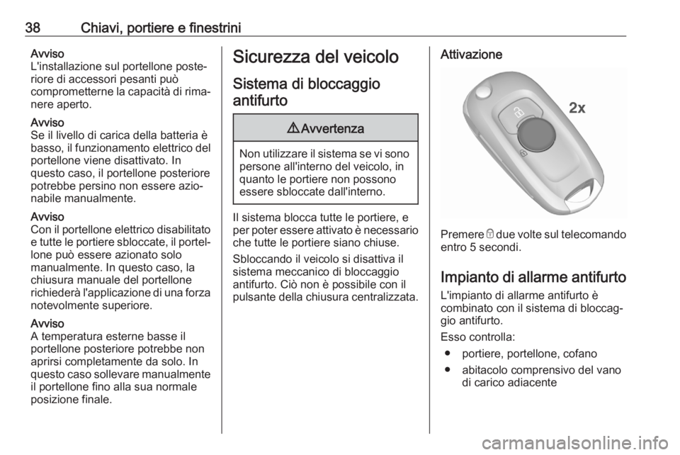 OPEL ASTRA K 2020 Manuale di uso e manutenzione (in Italian) 38Chiavi, portiere e finestriniAvviso
L'installazione sul portellone poste‐ riore di accessori pesanti può
comprometterne la capacità di rima‐ nere aperto.
Avviso
Se il livello di carica del OPEL ASTRA K 2020 Manuale di uso e manutenzione (in Italian) 38Chiavi, portiere e finestriniAvviso
L'installazione sul portellone poste‐ riore di accessori pesanti può
comprometterne la capacità di rima‐ nere aperto.
Avviso
Se il livello di carica del