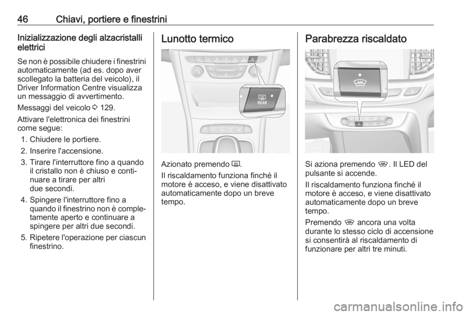 OPEL ASTRA K 2020 Manuale di uso e manutenzione (in Italian) 46Chiavi, portiere e finestriniInizializzazione degli alzacristalli
elettrici
Se non è possibile chiudere i finestrini automaticamente (ad es. dopo averscollegato la batteria del veicolo), il
Driver OPEL ASTRA K 2020 Manuale di uso e manutenzione (in Italian) 46Chiavi, portiere e finestriniInizializzazione degli alzacristalli
elettrici
Se non è possibile chiudere i finestrini automaticamente (ad es. dopo averscollegato la batteria del veicolo), il
Driver