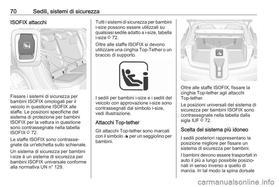 OPEL ASTRA K 2020  Manuale di uso e manutenzione (in Italian) 70Sedili, sistemi di sicurezzaISOFIX attacchi
Fissare i sistemi di sicurezza per
bambini ISOFIX omologati per il
veicolo in questione ISOFIX alle
staffe. Le posizioni specifiche del
sistema di protezi