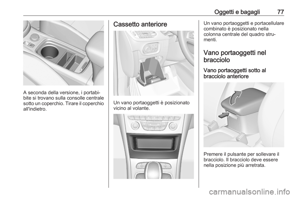 OPEL ASTRA K 2020  Manuale di uso e manutenzione (in Italian) Oggetti e bagagli77
A seconda della versione, i portabi‐
bite si trovano sulla consolle centrale
sotto un coperchio. Tirare il coperchio all'indietro.
Cassetto anteriore
Un vano portaoggetti è 