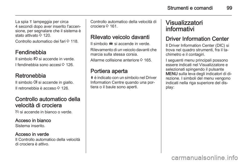 OPEL CASCADA 2014  Manuale di uso e manutenzione (in Italian) Strumenti e comandi99
La spia f lampeggia per circa
4 secondi dopo aver inserito l'accen‐
sione, per segnalare che il sistema è
stato attivato  3 120.
Controllo automatico dei fari  3 118.
Fend