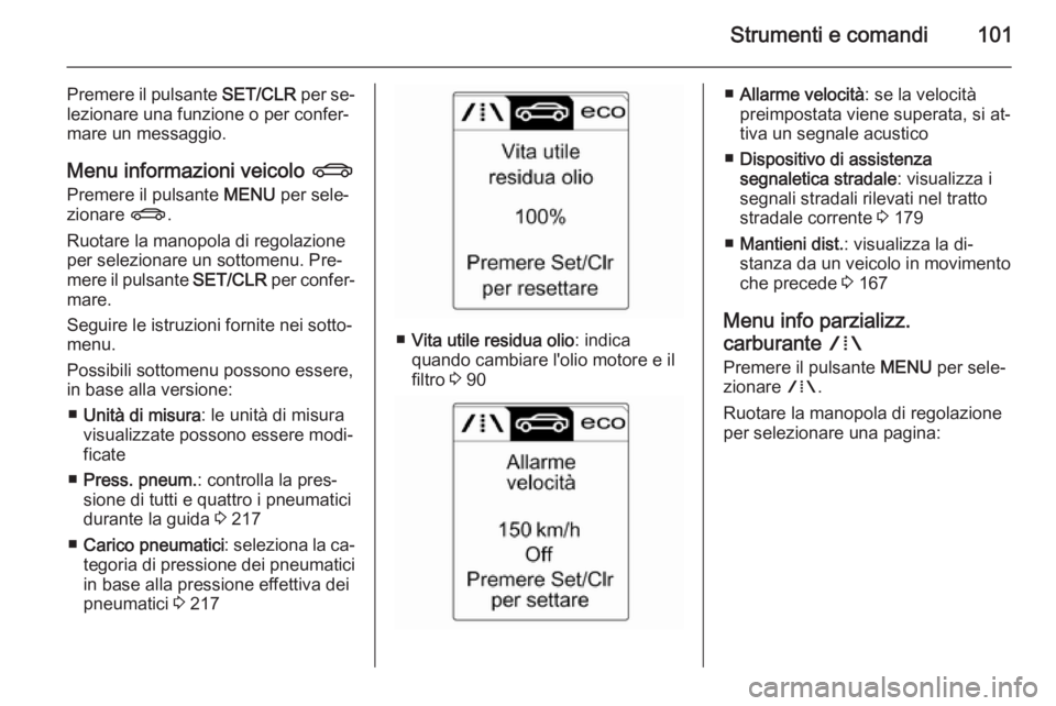 OPEL CASCADA 2014  Manuale di uso e manutenzione (in Italian) Strumenti e comandi101
Premere il pulsante SET/CLR per se‐
lezionare una funzione o per confer‐
mare un messaggio.
Menu informazioni veicolo  X
Premere il pulsante  MENU per sele‐
zionare  X.
Ru