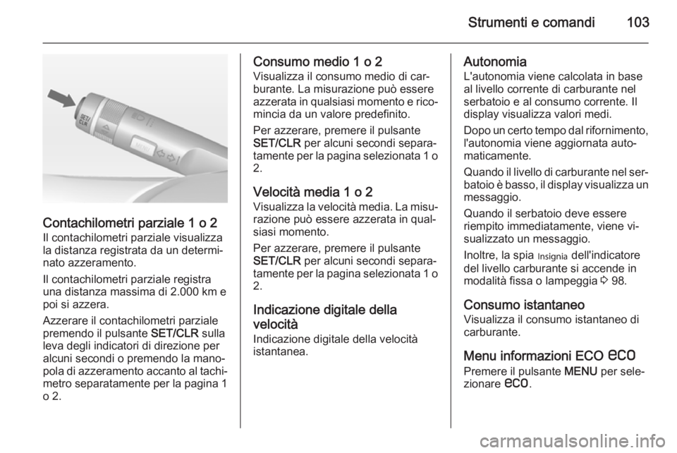 OPEL CASCADA 2014  Manuale di uso e manutenzione (in Italian) Strumenti e comandi103
Contachilometri parziale 1 o 2
Il contachilometri parziale visualizza
la distanza registrata da un determi‐ nato azzeramento.
Il contachilometri parziale registra
una distanza