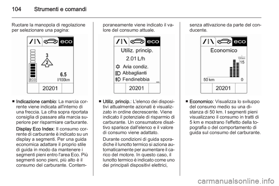 OPEL CASCADA 2014  Manuale di uso e manutenzione (in Italian) 104Strumenti e comandi
Ruotare la manopola di regolazione
per selezionare una pagina:
■ Indicazione cambio : La marcia cor‐
rente viene indicata all'interno di
una freccia. La cifra sopra ripo