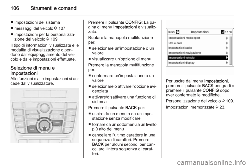 OPEL CASCADA 2014  Manuale di uso e manutenzione (in Italian) 106Strumenti e comandi
■ impostazioni del sistema
■ messaggi del veicolo  3 107
■ impostazioni per la personalizza‐ zione del veicolo  3 109
Il tipo di informazioni visualizzate e le
modalità