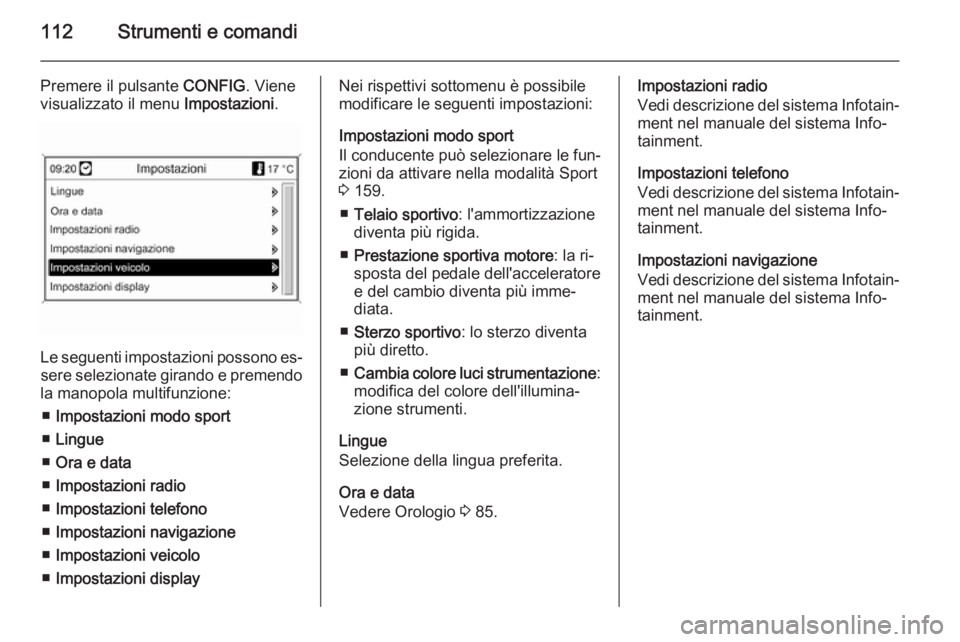 OPEL CASCADA 2014  Manuale di uso e manutenzione (in Italian) 112Strumenti e comandi
Premere il pulsante CONFIG. Viene
visualizzato il menu  Impostazioni.
Le seguenti impostazioni possono es‐
sere selezionate girando e premendo
la manopola multifunzione:
■ I