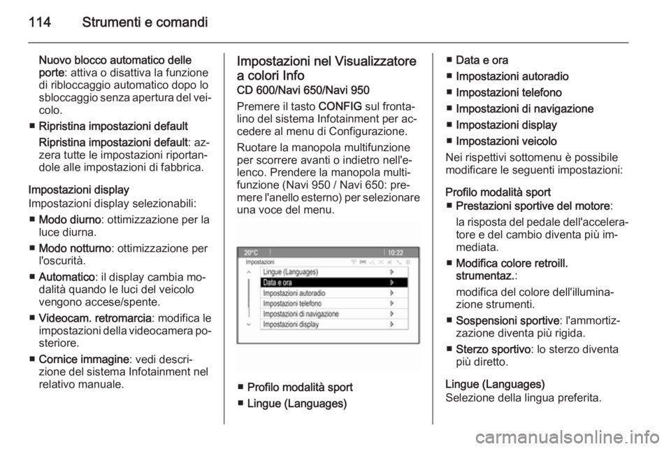 OPEL CASCADA 2014  Manuale di uso e manutenzione (in Italian) 114Strumenti e comandi
Nuovo blocco automatico delleporte : attiva o disattiva la funzione
di ribloccaggio automatico dopo lo
sbloccaggio senza apertura del vei‐ colo.
■ Ripristina impostazioni de