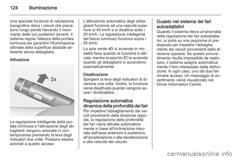 OPEL CASCADA 2014  Manuale di uso e manutenzione (in Italian) 124Illuminazione
Una speciale funzione di valutazione
topografica rileva i veicoli che prece‐ dono lungo pendii rilevando il movi‐mento delle luci posteriori davanti. Il
sistema regola l'altez