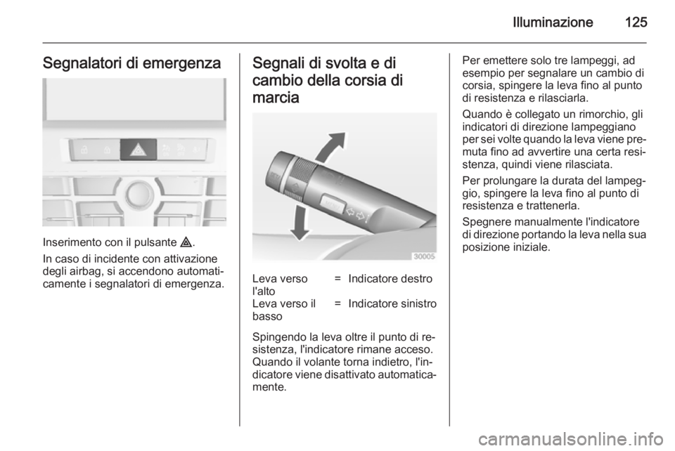 OPEL CASCADA 2014  Manuale di uso e manutenzione (in Italian) Illuminazione125Segnalatori di emergenza
Inserimento con il pulsante ¨.
In caso di incidente con attivazione
degli airbag, si accendono automati‐
camente i segnalatori di emergenza.
Segnali di svol