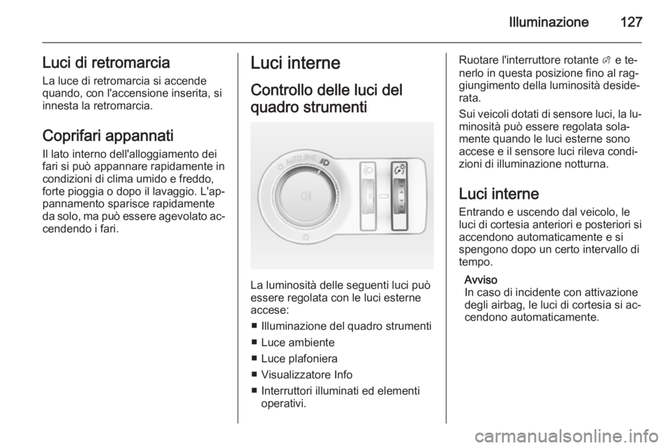 OPEL CASCADA 2014  Manuale di uso e manutenzione (in Italian) Illuminazione127Luci di retromarciaLa luce di retromarcia si accende
quando, con l'accensione inserita, si
innesta la retromarcia.
Coprifari appannati
Il lato interno dell'alloggiamento dei fa
