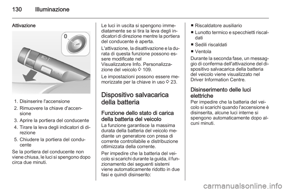 OPEL CASCADA 2014  Manuale di uso e manutenzione (in Italian) 130Illuminazione
Attivazione
1. Disinserire l'accensione
2. Rimuovere la chiave d'accen‐ sione
3. Aprire la portiera del conducente 4. Tirare la leva degli indicatori di di‐
rezione
5. Chi